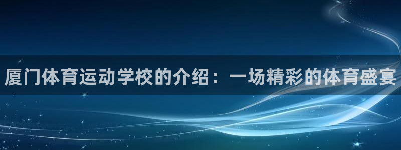 3377体育app下载安装：厦门体育运动学校的介绍：一场精彩的体育盛宴
