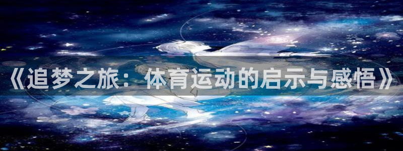 3377体育com：《追梦之旅：体育运动的启示与感悟》