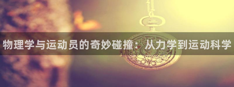 3377体育官方app下载：物理学与运动员的奇妙碰撞：从力学到运动科学