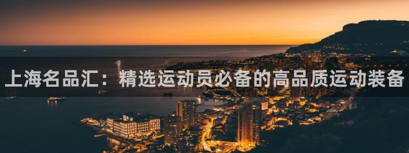 3377体育(中国)官方网站：上海名品汇：精选运动员必备的高品质运动装备