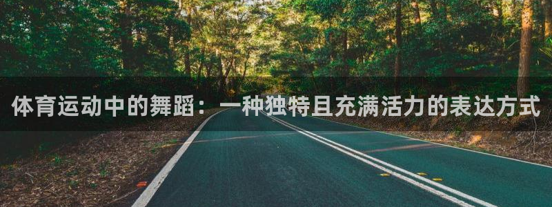 3377体育com：体育运动中的舞蹈：一种独特且充满活力的表达方式