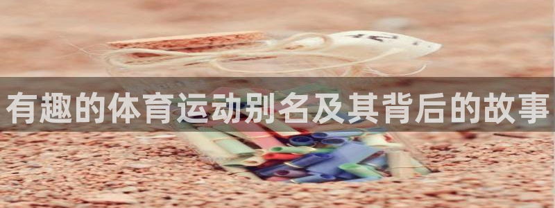 3377体育官网入口网页版：有趣的体育运动别名及其背后的故事