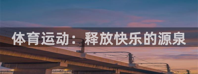 3377体育网页登录入口：体育运动：释放快乐的源泉