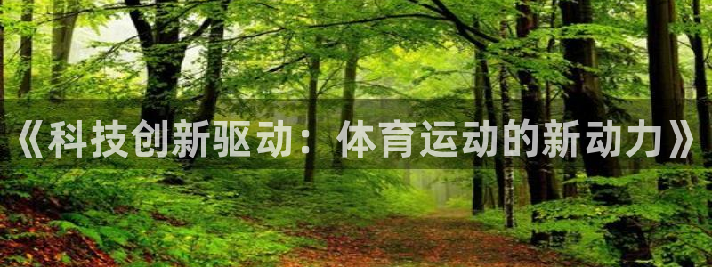 3377体育官网：《科技创新驱动：体育运动的新动力》