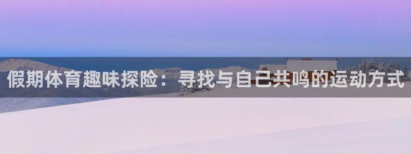 3377体育全网：假期体育趣味探险：寻找与自己共鸣的运动方式
