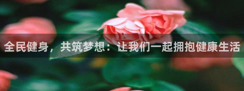 3377体育官网入口下载最新：全民健身，共筑梦想：让我们一起拥抱健康生活
