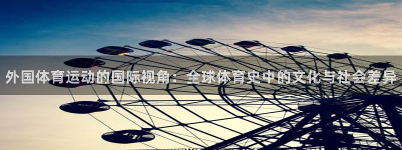 3377体育com：外国体育运动的国际视角：全球体育史中的文化与社会差异