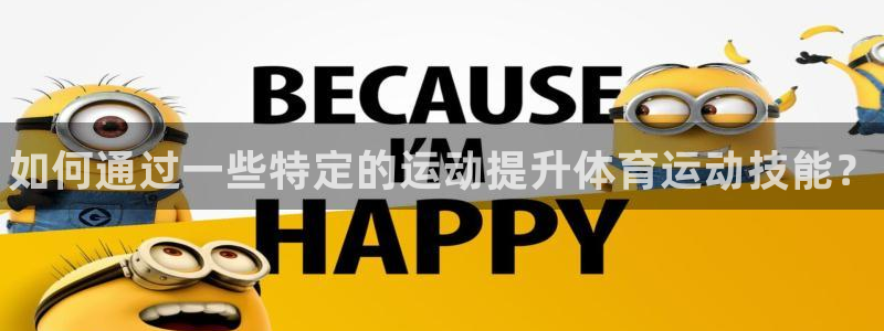 3377体育官网：如何通过一些特定的运动提升体育运动技能？