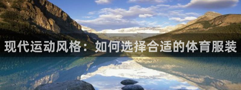 3377体育是正规平台吗：现代运动风格：如何选择合适的体育服装