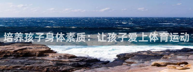 3377体育平台：培养孩子身体素质：让孩子爱上体育运动