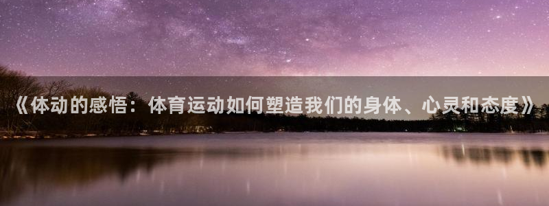 3377体育全网：《体动的感悟：体育运动如何塑造我们的身体、心灵和态度》