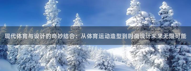 3377体育(中国)官方网站：现代体育与设计的奇妙结合：从体育运动造型到时尚设计未来无限可能
