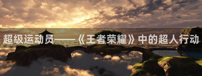3377体育全网：超级运动员——《王者荣耀》中的超人行动