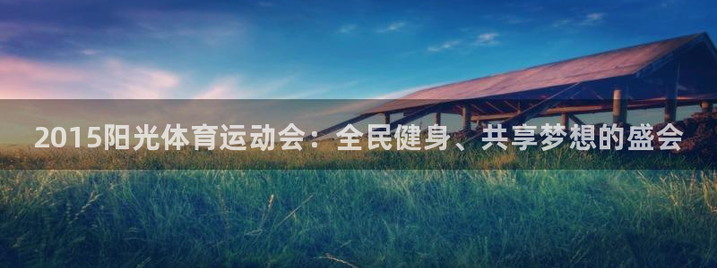 3377体育(中国)官方网站：2015阳光体育运动会：全民健身、共享梦想的盛会