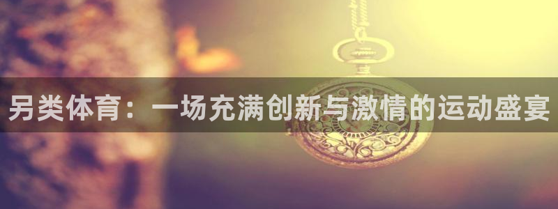 3377体育官网入口网页版：另类体育：一场充满创新与激情的运动盛宴
