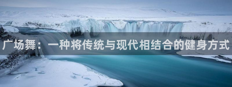 3377体育靠谱吗：广场舞：一种将传统与现代相结合的健身方式