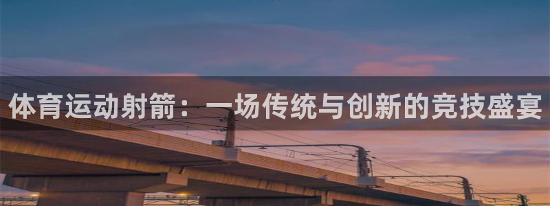 3377体育官网：体育运动射箭：一场传统与创新的竞技盛宴