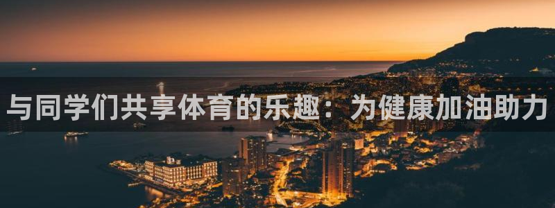 3377体育官网入口网页版：与同学们共享体育的乐趣：为健康加油助力